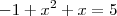 -1+x^2 + x = 5
