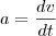 a=\frac{dv}{dt} a=\frac{dv}{dt}