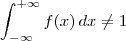 \int_{-\infty}^{+\infty} f(x)\, dx \neq 1 \int_{-\infty}^{+\infty} f(x)\, dx \neq 1