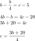 \\ b - \frac{b}{4} = c - 5 \\\\ 4b - b = 4c - 20 \\ 3b + 20 = 4c \\\\ c = \frac{3b + 20}{4}