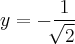 y = - \frac{1}{\sqrt[]{2}}