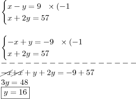 \\ \begin{cases}x - y = 9 \,\,\,\, \times (- 1 \\ x + 2y = 57 \end{cases} \\\\\\ \begin{cases}- x + y = - 9 \,\,\,\, \times (- 1 \\ x + 2y = 57 \end{cases} \\ ----------------- \\ \cancel{- x} \cancel{+ x} + y + 2y = - 9 + 57 \\ 3y = 48 \\ \boxed{y = 16}