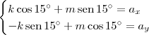 \begin{cases}
k\cos 15^\circ + m\,\textrm{sen}\,15^\circ = a_x \\
-k\,\textrm{sen}\,15^\circ + m\cos 15^\circ = a_y
\end{cases} \begin{cases}
k\cos 15^\circ + m\,\textrm{sen}\,15^\circ = a_x \\
-k\,\textrm{sen}\,15^\circ + m\cos 15^\circ = a_y
\end{cases}
