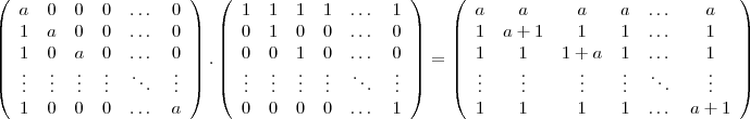 \left(\begin{array}{cccccc}a&0&0&0&\dots&0\\1&a&0&0&\dots&0\\1&0&a&0&\dots&0\\ \vdots&\vdots&\vdots&\vdots&\ddots&\vdots\\1&0&0&0&\dots&a\end{array}\right).
\left(\begin{array}{cccccc}1&1&1&1&\dots&1\\0&1&0&0&\dots&0\\0&0&1&0&\dots&0\\ \vdots&\vdots&\vdots&\vdots&\ddots&\vdots\\0&0&0&0&\dots&1\end{array}\right)=
\left(\begin{array}{cccccc}a&a&a&a&\dots&a\\1&a+1&1&1&\dots&1\\1&1&1+a&1&\dots&1\\ \vdots&\vdots&\vdots&\vdots&\ddots&\vdots\\1&1&1&1&\dots&a+1\end{array}\right)