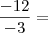 \frac{- 12}{- 3} = \frac{- 12}{- 3} =