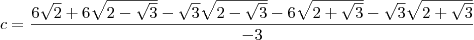 c = \frac{6\sqrt{2} + 6\sqrt{2-\sqrt{3}}-\sqrt{3}\sqrt{2-\sqrt{3}} -6\sqrt{2+\sqrt{3}}-\sqrt{3}\sqrt{2+\sqrt{3}}}{-3}