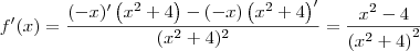 f^\prime(x) = \frac{(-x)^\prime\left(x^2 + 4\right) - (-x)\left(x^2 + 4\right)^\prime}{(x^2 + 4)^2} = \frac{x^2 - 4}{\left(x^2 + 4\right)^2} f^\prime(x) = \frac{(-x)^\prime\left(x^2 + 4\right) - (-x)\left(x^2 + 4\right)^\prime}{(x^2 + 4)^2} = \frac{x^2 - 4}{\left(x^2 + 4\right)^2}