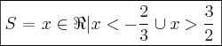 \boxed{S = \left{ x \in \Re | x < - \frac{2}{3} \cup x > \frac{3}{2}\right}}