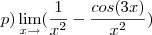 p)\lim_{x\to\0}(\frac{1}{x^2}-\frac{cos(3x)}{x^2}) p)\lim_{x\to\0}(\frac{1}{x^2}-\frac{cos(3x)}{x^2})