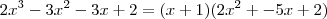 2x^3 - 3x^2 - 3x + 2 = (x + 1)(2x^2 + - 5x + 2)