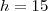 h=15 h=15