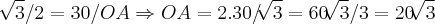 \sqrt[]{3}/2=30/OA\Rightarrow OA=2.30/\sqrt[]{3}=60\sqrt[]{3}/3=20\sqrt[]{3}