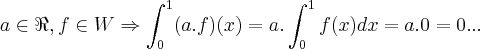 a \in \Re,f\in W \Rightarrow \int_{0}^{1}(a.f)(x)=a.\int_{0}^{1}f(x) dx=a.0=0...