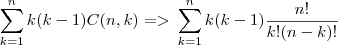 \sum_{k=1}^{n} k(k-1)C(n,k) =>
\:\sum_{k=1}^{n} k(k-1)\frac{n!}{k!(n-k)!} \sum_{k=1}^{n} k(k-1)C(n,k) =>
\:\sum_{k=1}^{n} k(k-1)\frac{n!}{k!(n-k)!}