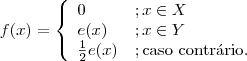 f(x) = \left\{\begin{array}{ll} 0 &; x\in X  \\ e(x) &; x \in Y \\ \frac{1}{2}e(x) &; \textrm{caso contr\'ario.}\end{array}\right.