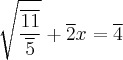 \sqrt[]{\frac{\overline {11}}{\overline 5}} + \overline 2x = \overline 4