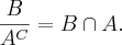 \frac{B}{{A}^{C}} = B\cap A.