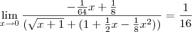 \lim_{x\to0}\frac{-\frac{1}{64}x+\frac{1}{8}}{(\sqrt{x+1}+(1+\frac{1}{2}x-\frac{1}{8}x^2))}=\frac{1}{16}