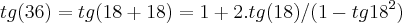 tg(36)=tg(18+18)=1+2.tg(18)/(1-{tg18}^{2}) tg(36)=tg(18+18)=1+2.tg(18)/(1-{tg18}^{2})