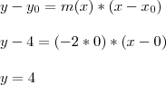 \\
y-y_0 = m(x)*(x-x_0)\\
\\
y-4=(-2*0)*(x-0)\\
\\
y = 4