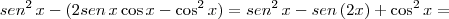 sen^2 \, x - (2 sen \, x \cos x - \cos^2 x) = sen^2 \, x - sen \, (2x) + \cos^2 x =