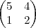 \begin{pmatrix} 5 & 4 \\ 1 & 2 \end{pmatrix}
