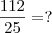 \frac{112}{25} = ?