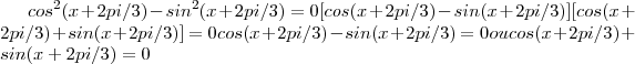 cos^2(x+2pi/3)-sin^2(x+2pi/3)=0
                                         [cos(x+2pi/3)-sin(x+2pi/3)][cos(x+2pi/3)+sin(x+2pi/3)]=0
                                          cos(x+2pi/3)-sin(x+2pi/3)=0  ou  cos(x+2pi/3)+sin(x+2pi/3)=0