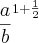 {\frac{a}{b}}^{1+\frac{1}{2}}