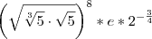 \left( \sqrt { \sqrt[3]{5} \cdot \sqrt{5} } \right)^8*{e*2^{-\frac{3}{4}}