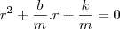 r^2+\frac{b}{m}.r+\frac{k}{m}=0 r^2+\frac{b}{m}.r+\frac{k}{m}=0