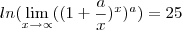 ln(\lim_{x\rightarrow\propto}((1+\frac{a}{x})^{x})^{a})=25 ln(\lim_{x\rightarrow\propto}((1+\frac{a}{x})^{x})^{a})=25