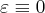 \varepsilon\equiv 0 \varepsilon\equiv 0