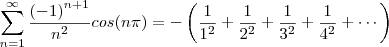 \sum_{n=1}^{\infty}\frac{{(-1)}^{n+1}}{{n}^{2}} cos(n\pi) = - \left( \frac{1}{1^2} + \frac{1}{2^2} + \frac{1}{3^2} + \frac{1}{4^2} + \cdots \right) \sum_{n=1}^{\infty}\frac{{(-1)}^{n+1}}{{n}^{2}} cos(n\pi) = - \left( \frac{1}{1^2} + \frac{1}{2^2} + \frac{1}{3^2} + \frac{1}{4^2} + \cdots \right)