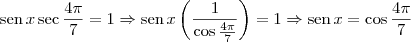 \textrm{sen}\,x \sec \frac{4\pi}{7} = 1  \Rightarrow \textrm{sen}\,x \left(\frac{1}{\cos\frac{4\pi}{7}}\right) = 1 \Rightarrow \textrm{sen}\,x = \cos\frac{4\pi}{7}