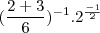 (\frac {2 + 3}{6})^{-1} .  2^\frac {-1}{2}