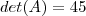 det(A)=45 det(A)=45
