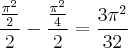 \frac{ \frac{{\pi}^{2}}{2}}{2}- \frac{  \frac{{\pi}^{2}}{4} }{2} = \frac{3{\pi}^{2}}{32}