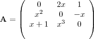 \begin{displaymath}
\mathbf{A} =
\left( \begin{array}{ccc}
{0} & {2x} & {1}  \\
{x^2} & {0} & {-x}  \\
{x+1} & {x^3} & {0}  \\
^\end{array} \right)
\end{displaymath}