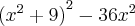 {({x}^{2}+9)}^{2}-{36x}^{2} {({x}^{2}+9)}^{2}-{36x}^{2}