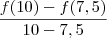 \frac{f(10) - f(7,5)}{10 - 7,5} \frac{f(10) - f(7,5)}{10 - 7,5}