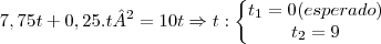 7,75t + 0,25.t&sup2; = 10t \Rightarrow t:\left\{\begin{matrix}
t_1=0(esperado)\\ 
t_2=9
\end{matrix}\right.
