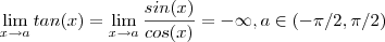 \lim_{x\to a} tan(x) = \lim_{x\to a} \frac{sin(x)}{cos(x)} = - \infty , a \in (-\pi/2 , \pi/2) \lim_{x\to a} tan(x) = \lim_{x\to a} \frac{sin(x)}{cos(x)} = - \infty , a \in (-\pi/2 , \pi/2)