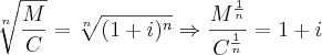 \sqrt[n]{\frac{M}{C}}=\sqrt[n]{{(1+i})^{n}}\Rightarrow
\frac{{M}^{\frac{1}{n}}}{{C}^{\frac{1}{n}}}=1+i