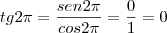 tg 2 \pi=\frac{sen 2 \pi}{cos 2 \pi}=\frac{0}{1}=0 tg 2 \pi=\frac{sen 2 \pi}{cos 2 \pi}=\frac{0}{1}=0
