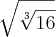 \sqrt[]{\sqrt[3]{16}}