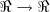 \Re \rightarrow \Re