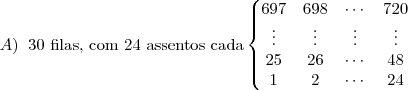 A) \;\; \text{30 filas, com 24 assentos cada}
\left\{
\begin{matrix}
697 & 698 & \cdots & 720 \\
\vdots & \vdots & \vdots & \vdots \\
25 & 26 & \cdots & 48 \\
1 & 2 & \cdots & 24 \\
\end{matrix}
\right.