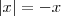 \left|{x}\right| = - x \left|{x}\right| = - x