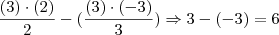 \frac{(3)\cdot(2)}{2} - (\frac{(3)\cdot(-3)}{3}) \Rightarrow 3 - (-3) = 6 \frac{(3)\cdot(2)}{2} - (\frac{(3)\cdot(-3)}{3}) \Rightarrow 3 - (-3) = 6